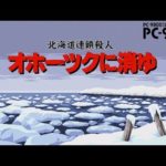 北海道連鎖殺人 オホーツクに消ゆ（PC9801）